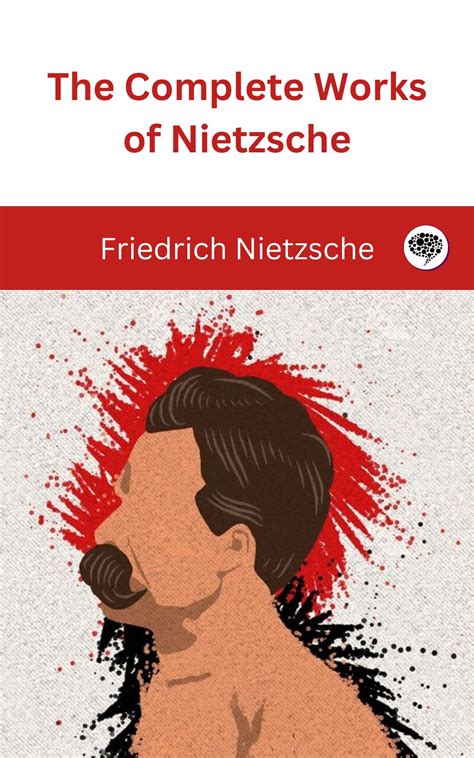 The Complete Works of Nietzsche: including Thus Spake Zarathustra ...
