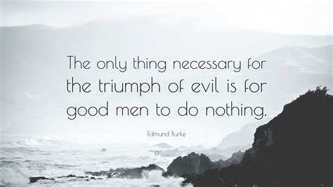 Edmund Burke Quote: "The only thing necessary for the triumph of evil ...