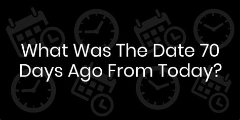 What Date Was 70 Days Ago? - DateTimeGo