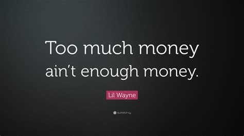 Lil Wayne Quote: “Too much money ain’t enough money.”