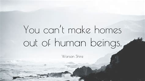 Warsan Shire Quote: “You can’t make homes out of human beings.”