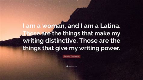 Sandra Cisneros Quote: "I am a woman, and I am a Latina. Those are the ...