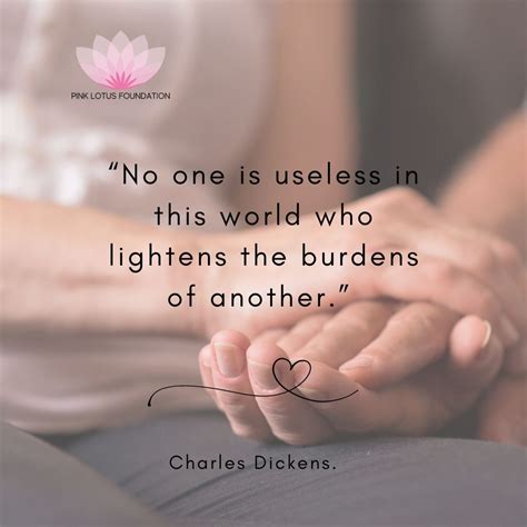 "No one is useless in this world who lightens the burdens of another ...