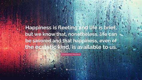 Christopher Hitchens Quote: “Happiness is fleeting and life is brief ...