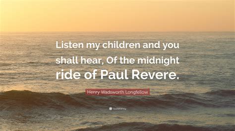 Henry Wadsworth Longfellow Quote: “Listen my children and you shall ...