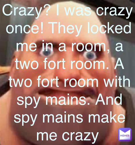 Crazy? I was crazy once! They locked me in a room, a two fort room. A ...