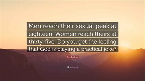 Rita Rudner Quote: “Men reach their sexual peak at eighteen. Women reach theirs at thirty-five ...