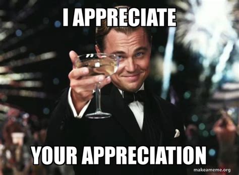 I APPRECIATE YOUR APPRECIATION Meme Generator