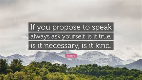Buddha Quote: "If you propose to speak always ask yourself, is it true ...
