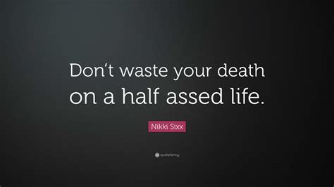 Nikki Sixx Quote: “Don’t waste your death on a half assed life.”