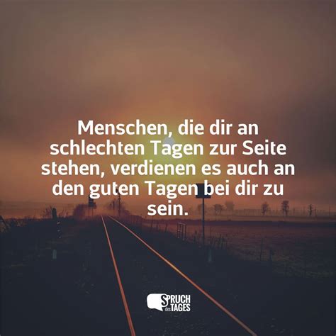 Menschen, die dir an schlechten Tagen zur Seite stehen, verdienen es ...