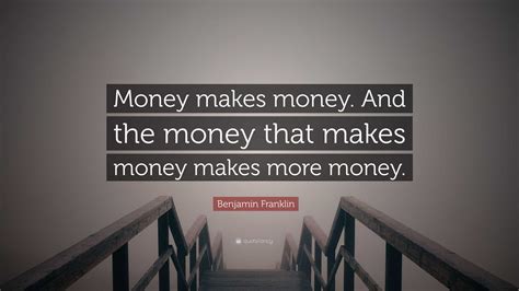 Benjamin Franklin Quote: “Money makes money. And the money that makes ...