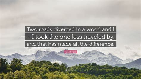 Robert Frost Quote: “Two roads diverged in a wood and I – I took the ...