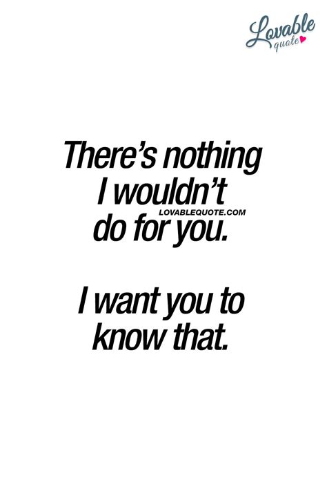 There's nothing I wouldn't do for you. I want you to know that. # ...