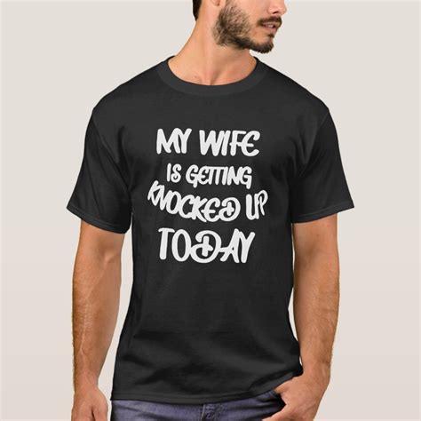 My Wife Is Getting Knocked Up Today T-Shirt | Zazzle
