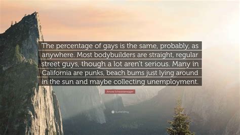 Arnold Schwarzenegger Quote: “The percentage of gays is the same, probably, as anywhere. Most ...