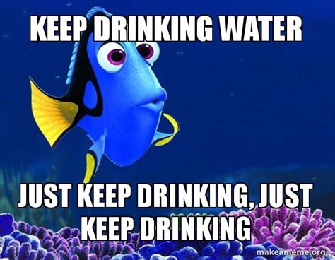 Keep Drinking Water Just keep drinking, just keep drinking - Dory from ...