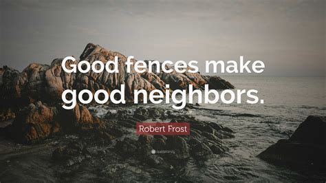 Robert Frost Quote: “Good fences make good neighbors.”