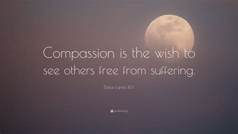 Dalai Lama XIV Quote: “Compassion is the wish to see others free from ...