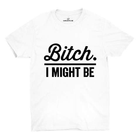 Bit*h. I Might Be Unisex T-shirt | Sarcastic clothing, T shirt, Shirts