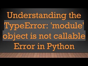 Understanding the TypeError: 'module' object is not callable Error in Python