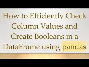 How to Efficiently Check Column Values and Create Booleans in a DataFrame using pandas