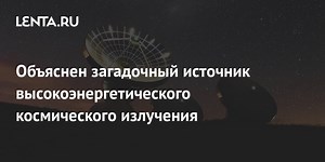 Объяснен загадочный источник высокоэнергетического космического излучения