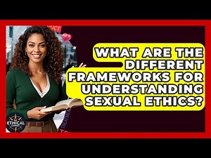 What Are The Different Frameworks For Understanding Sexual Ethics? - The Ethical Compass