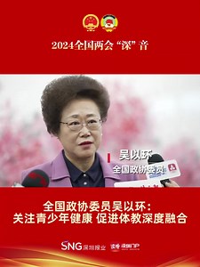 两会“深”音 | 全国政协委员吴以环：关注青少年健康 促进体教深度融合_深圳新闻网