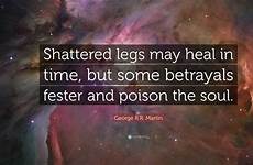 martin george heal shattered legs some but time may betrayals poison fester quote soul quotefancy quotes