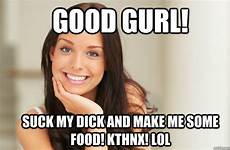 good her suck dick girl if sex quickmeme cum vegetarian make meme memes food some gurl period reddit caption own