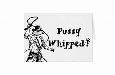 pussy whipped card