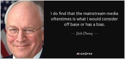 Liz cheney, quoted by the huffington post, when asked what the republican party should do to address climate change. Dick Cheney quote: I do find that the mainstream media ...