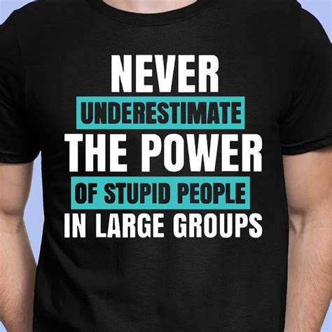 „never underestimate the persuasive power of somehow. help us translate this quote. Official Never Underestimate The Power Of Stupid People In Large Groups Shirt, hoodie, tank top ...