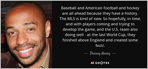 Im jahre 2004 wurde henry von pelé in die liste der 125 besten noch lebenden fußballer aufgenommen. Thierry Henry quote: Baseball and American football and ...