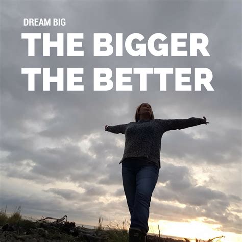 • we also use the. Dream big the bigger the better