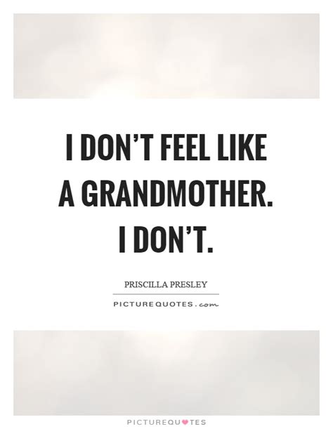 I may irritate you like no else does, because i love you like no one else can ever do. I don't feel like a grandmother. I don't | Picture Quotes