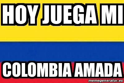 Hoy juega nuestra selección colombia!!!!! Meme Personalizado - hoy juega mi colombia amada - 29445718