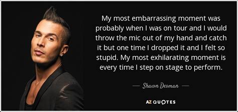 See the gallery for tag and special word embarrassing. Shawn Desman quote: My most embarrassing moment was probably when I was on...