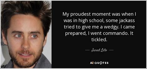 Enjoy the best jared leto quotes at brainyquote. Jared Leto quote: My proudest moment was when I was in high school...