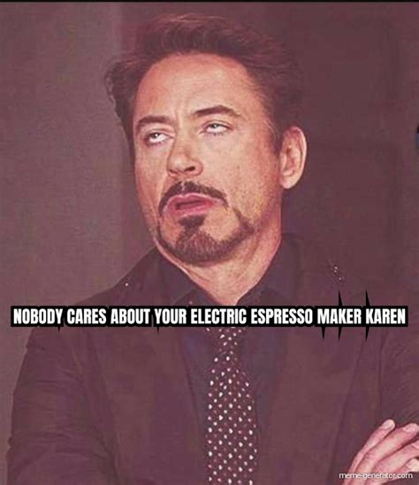Free online private meme maker and image editor with templates. NOBODY CARES ABOUT YOUR ELECTRIC ESPRESSO MAKER KAREN ...