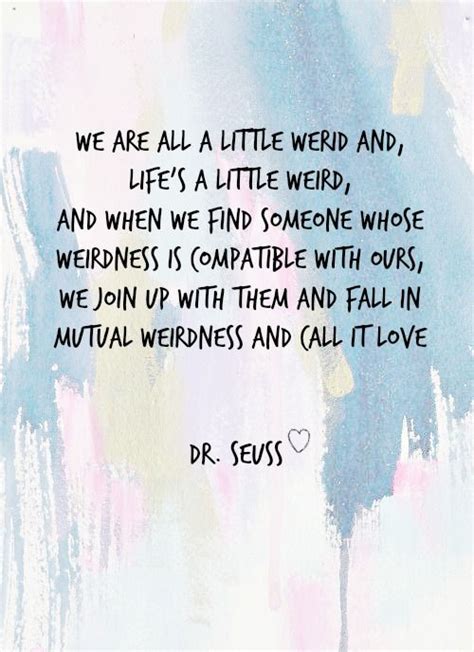 I believe in you all. Free Printable - Dr. Seuss Love Quote ll "We are all a little weird and, life's a little weird ...