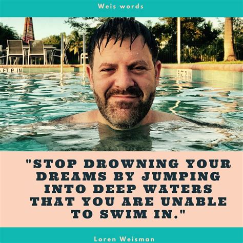 So save yourself, because the tide is rising high, it's sink or swim, it's hit or miss, what will you pick? Sink or swim is a myth. "Stop drowning your dreams by jumping into waters that you are unable to ...