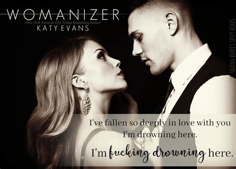 The above is a quote from the most famous womanizer of all. Womanizer by Katy Evans