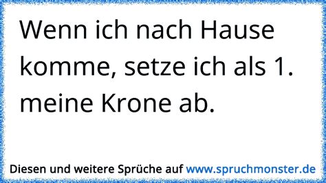 Wenn ich immer zu spaet nach hause komme bin ich müde. Wenn ich nach Hause komme, setze ich als 1. meine Krone ab ...