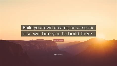 You will then think and wish that had you not let your passion go, life. Farrah Gray Quote: "Build your own dreams, or someone else ...