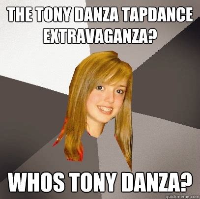 The tony danza tapdance extravaganza. Musically Oblivious 8th Grader memes | quickmeme