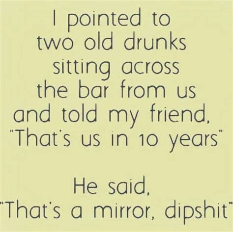 Getting drunk remains a timeless form of simultaneous entertainment and entropy for humans. Reality check | Funny drinking quotes, Drinking humor ...