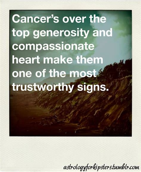 He's very trustworthy , he's honest and he's much braver than i am, as a gamekeeper he has to be. 13 Extremely Accurate Quotes About Cancerians | Metro Pixie