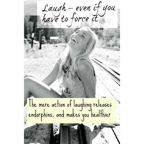 The number of times i've quoted that line to my husband as i leave him with three screaming children so that i can go for a run must number in the. Laughing releases endorphins and endorphins makes you healthier | Ways to be happier, Happy ...